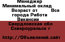 Менеджер › Минимальный оклад ­ 8 000 › Возраст от ­ 18 - Все города Работа » Вакансии   . Свердловская обл.,Североуральск г.